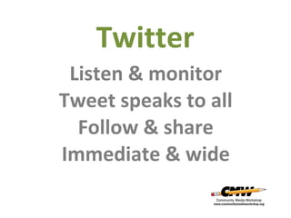 Twitter
Listen & monitor
Tweet speaks to all
Follow & share
Immediate & wide

 