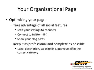 Your Organizational Page
• Optimizing your page
– Take advantage of all social features
• (edit your settings to connect)
• Connect to twitter (#in)
• Show your blog posts

– Keep it as professional and complete as possible
• Logo, description, website link, put yourself in the
correct category

 