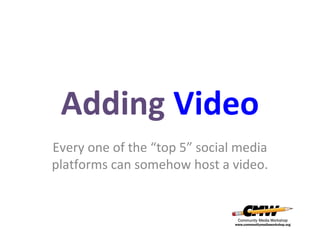 Adding Video
Every one of the “top 5” social media
platforms can somehow host a video.

 