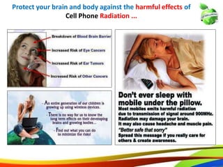 Protect your brain and body against the harmful effects of
Cell Phone Radiation ...
21
Protect your brain and body against the harmful effects of
Cell Phone Radiation ...
15
 
