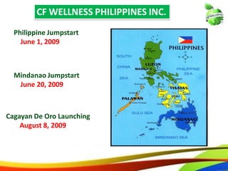 Philippine Jumpstart
June 1, 2009
Mindanao Jumpstart
June 20, 2009
Cagayan De Oro Launching
August 8, 2009
6
CF WELLNESS PHILIPPINES INC.
Philippine Jumpstart
June 1, 2009
Mindanao Jumpstart
June 20, 2009
Cagayan De Oro Launching
August 8, 2009
6
CF WELLNESS PHILIPPINES INC.
 