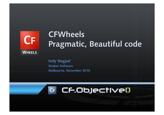 CFWheels
Pragmatic, Beautiful code
Indy Nagpal
Straker Software
Melbourne, November 2010
 