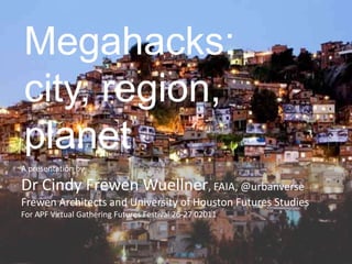 Megahacks:
city, region,
planet
A presentation by

Dr Cindy Frewen Wuellner, FAIA, @urbanverse
Frewen Architects and University of Houston Futures Studies
For APF Virtual Gathering Futures Festival 26-27 02011
 