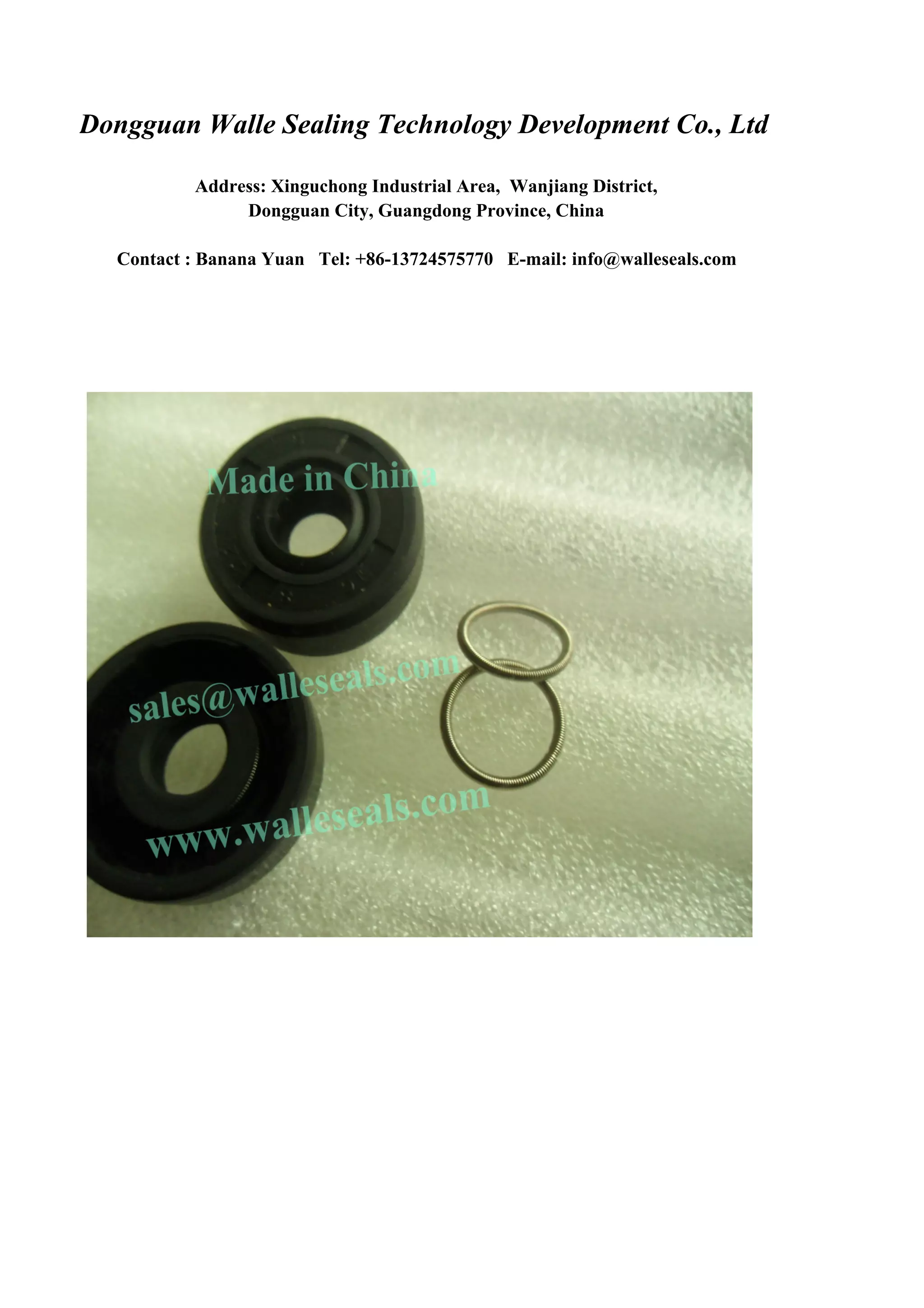 Dongguan Walle Sealing Technology Development Co., Ltd
Address: Xinguchong Industrial Area, Wanjiang District,
Dongguan City, Guangdong Province, China
Contact : Banana Yuan Tel: +86-13724575770 E-mail: info@walleseals.com