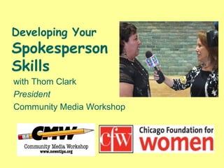Developing Your
Spokesperson
Skills
with Thom Clark
President
Community Media Workshop
 