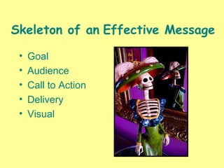 Skeleton of an Effective Message
• Goal
• Audience
• Call to Action
• Delivery
• Visual
 