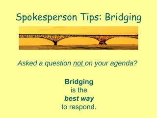 Spokesperson Tips: Bridging
Asked a question not on your agenda?
Bridging
is the
best way
to respond.
 