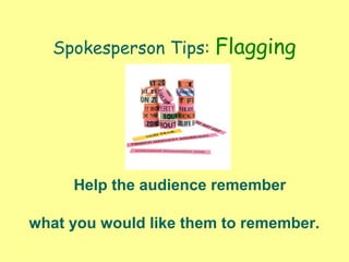 Spokesperson Tips: Flagging
Help the audience remember
what you would like them to remember.
 