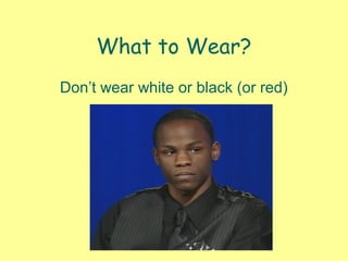 What to Wear?
Don’t wear white or black (or red)
 