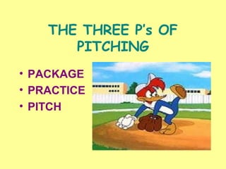 THE THREE P’s OF
PITCHING
• PACKAGE
• PRACTICE
• PITCH
 