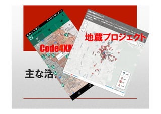 主な活動
Code4XMap	
地蔵プロジェクト
 