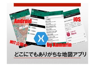 どこにでもありがちな地図アプリ
Android	 iOS	
by Xamarin	
MIT公開中
 
