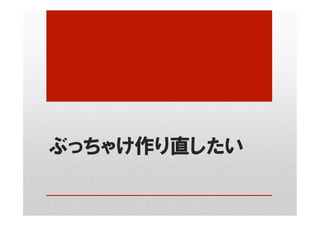 ぶっちゃけ作り直したい
 