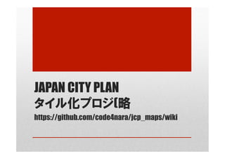 JAPAN CITY PLAN
タイル化プロジ(略
https://github.com/code4nara/jcp_maps/wiki	
 