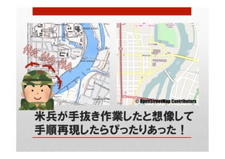 米兵が手抜き作業したと想像して
手順再現したらぴったりあった！
© OpenStreetMap Contributors	
 