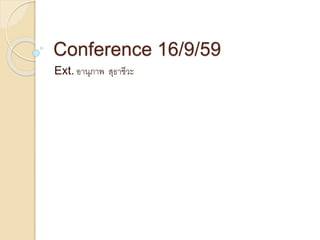 Conference 16/9/59
Ext. อานุภาพ สุธาชีวะ
 