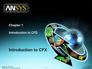 1-1
ANSYS, Inc. Proprietary
© 2009 ANSYS, Inc. All rights reserved.
April 28, 2009
Inventory #002598
Chapter 1
Introduction to CFD
Introduction to CFX
 
