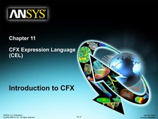 11-1
ANSYS, Inc. Proprietary
© 2009 ANSYS, Inc. All rights reserved.
April 28, 2009
Inventory #002598
Chapter 11
CFX Expression Language
(CEL)
Introduction to CFX
 