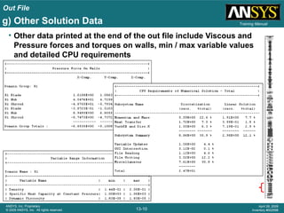 Out File
13-10
ANSYS, Inc. Proprietary
© 2009 ANSYS, Inc. All rights reserved.
April 28, 2009
Inventory #002598
Training Manual
• Other data printed at the end of the out file include Viscous and
Pressure forces and torques on walls, min / max variable values
and detailed CPU requirements
g) Other Solution Data
 