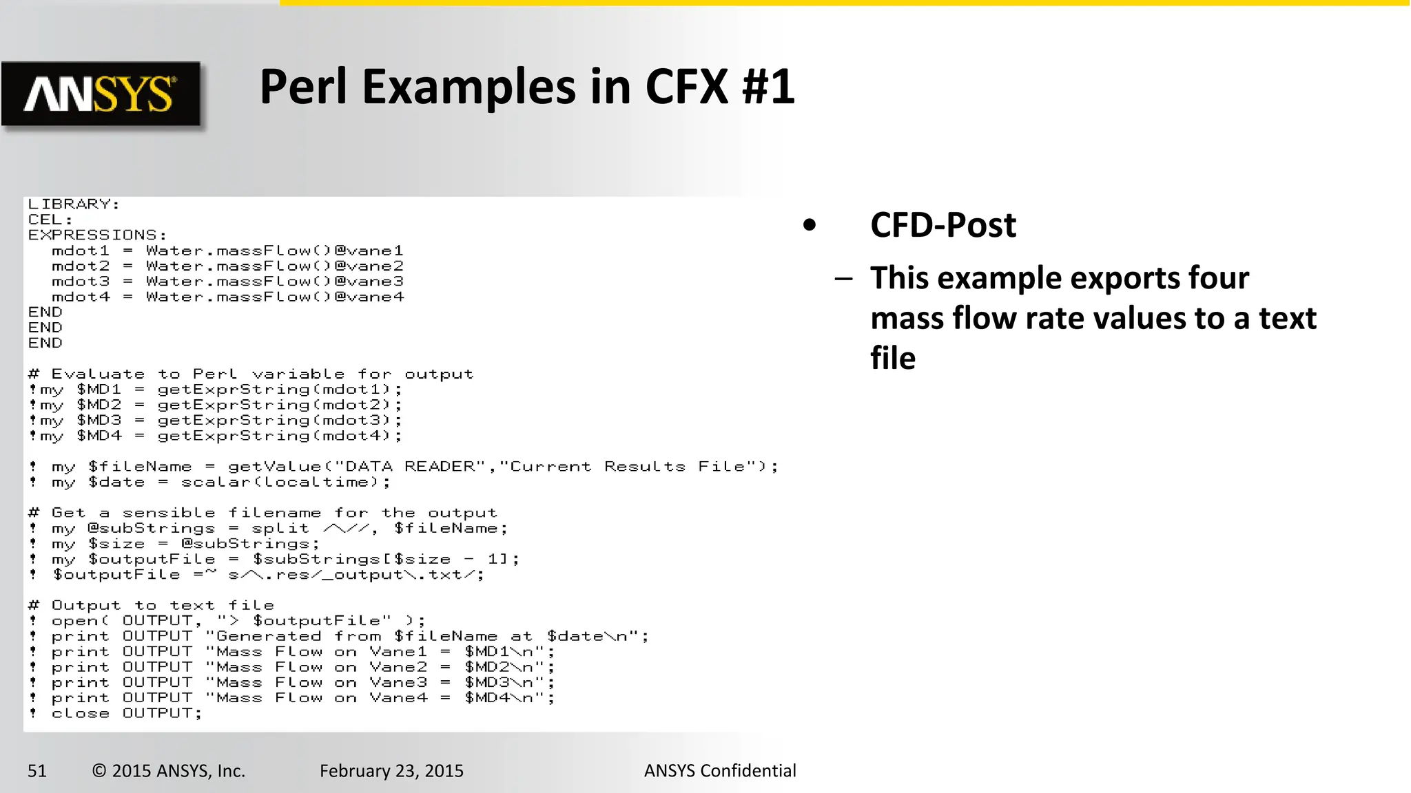 51 © 2015 ANSYS, Inc. February 23, 2015 ANSYS Confidential
• CFD-Post
– This example exports four
mass flow rate values to a text
file
Perl Examples in CFX #1
 