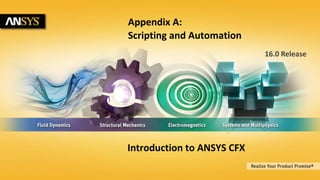 1 © 2015 ANSYS, Inc. February 23, 2015 ANSYS Confidential
16.0 Release
Appendix A:
Scripting and Automation
Introduction to ANSYS CFX
 