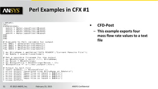 51 © 2015 ANSYS, Inc. February 23, 2015 ANSYS Confidential
• CFD-Post
– This example exports four
mass flow rate values to a text
file
Perl Examples in CFX #1
 