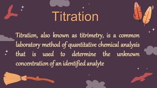 Titration
Titration, also known as titrimetry, is a common
laboratory method of quantitative chemical analysis
that is use...
