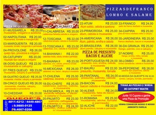 mussarela, oregano e azeitona
mussarela, tomate e mangericão
mussarela, tomate, mangericão e parmessão
queijo tipo, provolone e orégano
requeijão tipo catupiry e orégano
mussarela e catupiry
mussarela, catupiry e parmessão
mussarela, cheddar, catupiry e parmessão
mussarela, cheddar, catupiry,
parmessão e provolone
requeijão tipo cheddar,tomate e oregano
calabresa fatiada,cebola e oregano
calabresa picada, cebola e mussarela
calabresa, ovo, bacon, catupiry,e mussarela
calabresa, escarola, e mussarela
calabresa, palmito, cebola,
e mussarela
escarola refogada, c/ bacon
e coberta c/ mussarela
calabresa, ovo, cebola e mussarela
calabresa moida, cebola, tomate e parmesão
calabresa, ovo, cebola, pimenta tomate
e mussarela
palmito refogada,
e coberta c/ mussarela
QUEOP’S
DELIVERY
4811-4212 / 4449-4867
9.9885-0125
9.4667-0206
pIZZA DE quEIJO
palmito, milho coberto
c/ mussarela
Atum solido, cebola e azeitona
atum, cebola e mussarela
Atum, palmito, ervilha e cebola
atum,pamito, catupiry e mussarela
presunto, palmito, cebola
mussarela
presunto, ovo, ervilha, cebola,
e mussarela
bacon cebola e mussarela
mussarela, fatia de bacon
e tomate
presunto, mussarela, tomate
mussarela, aliche, tomate
e parmesão
file de enchova, tomate e parmesão
pIZZA DE prEsuntO
BACOn E ALIChE
33-FRANCO R$ 24,00
34-CAIPIRA R$ 25,00
35-JARDINEIRA R$ 25,00
36-DA GRANJA R$ 25,00
37-NOBRE R$ 25,00
38-LOMBO R$ 28,00
39-PEPORENE R$ 28,00
40-MODA DA QUEOP'S R$ 30,00
 