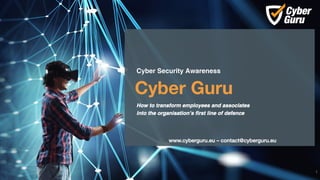 www.cyberguru.eu – contact@cyberguru.eu
Cyber Guru
1
Cyber Security Awareness
How to transform employees and associates
into the organisation’s first line of defence
 