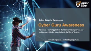 www.cyberguru.eu – contact@cyberguru.eu
Cyber Guru Awareness
*
Cyber Security Awareness
Advanced e-learning platform that transforms employees and
collaborators into the organisation's first line of defence
 