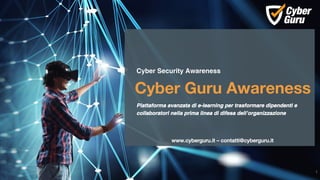 www.cyberguru.it – contatti@cyberguru.it
Cyber Guru Awareness
1
Cyber Security Awareness
Piattaforma avanzata di e-learning per trasformare dipendenti e
collaboratori nella prima linea di difesa dell’organizzazione
 