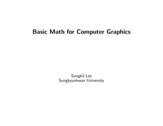 Basic Math for Computer Graphics
Sungkil Lee
Sungkyunkwan University
 