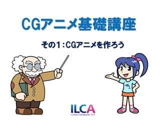 CGアニメ基礎講座
 その１：CGアニメを作ろう
 