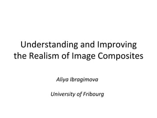 Understanding	
  and	
  Improving	
  
the	
  Realism	
  of	
  Image	
  Composites	
  

               Aliya	
  Ibragimova	
  
                           	
  
             University	
  of	
  Fribourg	
  
 