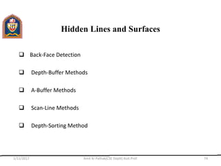 Hidden Lines and Surfaces
 Back-Face Detection
 Depth-Buffer Methods
 A-Buffer Methods
 Scan-Line Methods
 Depth-Sorting Method
1/11/2017 Amit Kr Pathak(CSE Deptt) Asst.Prof. 74
 