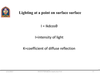Lighting at a point on surface surface
I = Ikdcosθ
I=intensity of light
K=coefficient of diffuse reflection
1/11/2017 Amit Kr Pathak(CSE Deptt) Asst.Prof. 77
 