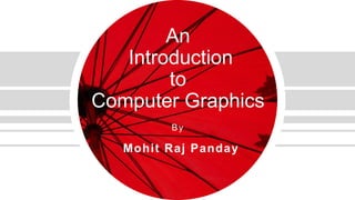 An
Introduction
to
Computer Graphics
Mohit Raj Panday
By
 