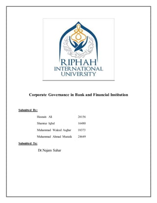 Corporate Governance in Bank and Financial Institution
Submitted By:
Hasnain Ali 26156
Shamraz Iqbal 16480
Muhammad Waleed Asghar 18373
Muhammad Ahmad Mustafa 24649
Submitted To:
Dr.Najam Sahar
 