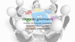 corporate governance
Practices for Corporate Governance
Prepared by : Bhupinder Kaur
S.D.COLLEGE, AMBALA CANTT
 