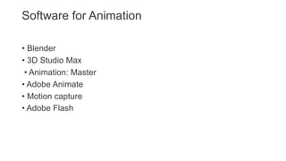 Software for Animation
• Blender
• 3D Studio Max
• Animation: Master
• Adobe Animate
• Motion capture
• Adobe Flash
 