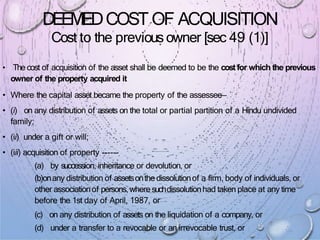 DEEMEDCOST OF ACQUISITION
Cost to the previousowner [sec 49 (1)]
• The cost of acquisition of the asset shall be deemed to...
