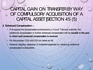 CAPITAL GAIN ON TRANSFE
RBYWAY
OF COMPULSOR
Y ACQUISITION OF A
CAPITAL ASSE
T[SECTION 45 (5)
2. Enhanced Compensation –
• ...