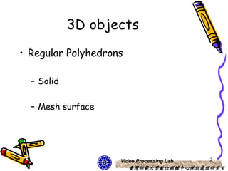 3D objects
• Regular Polyhedrons

  – Solid

  – Mesh surface




                    Video Processing Lab   2
                        臺灣師範大學數位媒體中心視訊處理研究室
 