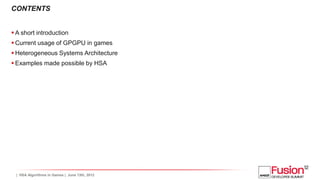 CONTENTS


 A short introduction
 Current usage of GPGPU in games
 Heterogeneous Systems Architecture
 Examples made p...