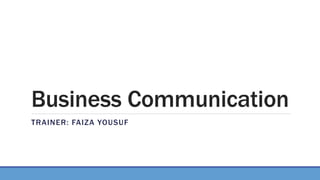 Business Communication
TRAINER: FAIZA YOUSUF
 