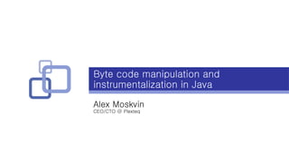 Byte code manipulation and
instrumentalization in Java
Alex Moskvin
CEO/CTO @ Plexteq
 