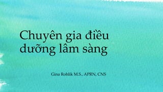 Chuyên gia điều
dưỡng lâm sàng
Gina Rohlik M.S., APRN, CNS
 