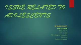 ISSUE RELATED TO
ADOLESCENTS
SUBMITTED BY
DIVYA DUDI
ROLL NO.-21
B.Ed.1 st year
RLS College of Education
Sidhrawali
Gurugram,Haryana
 