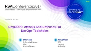 SESSION ID:SESSION ID:
#RSAC
Chris Gates
DevOOPS: Attacks And Defenses For
DevOps Toolchains
HTA-W02
Sr. Security Engineer
Uber
@carnal0wnage
Ken Johnson
CTO
nVisium
@cktricky
 