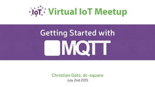 Getting Started with
Christian Götz, dc-square
July 2nd 2015
 